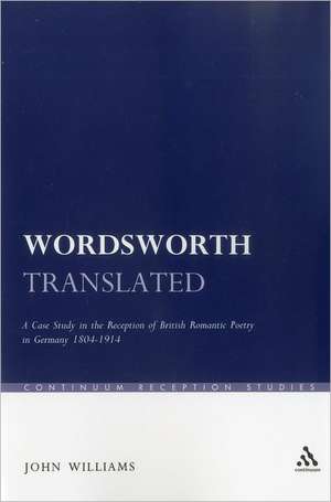 Wordsworth Translated: A Case Study in the Reception of British Romantic Poetry in Germany 1804-1914 de John Williams