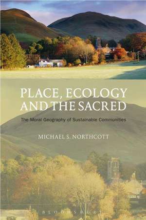 Place, Ecology and the Sacred: The Moral Geography of Sustainable Communities de Professor Michael S. Northcott