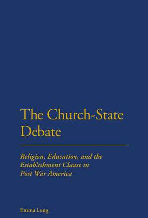 The Church-State Debate: Religion, Education and the Establishment Clause in Post War America de Emma Long