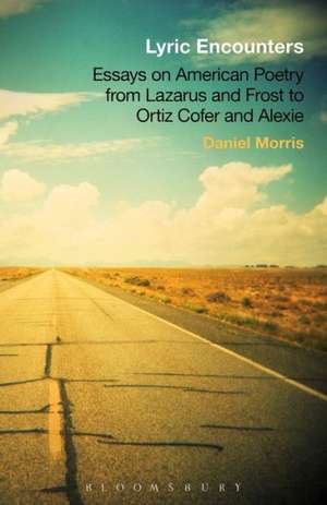 Lyric Encounters: Essays on American Poetry From Lazarus and Frost to Ortiz Cofer and Alexie de Professor Daniel Morris