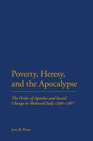 Poverty, Heresy, and the Apocalypse: The Order of Apostles and Social Change in Medieval Italy 1260-1307 de Professor Jerry B Pierce