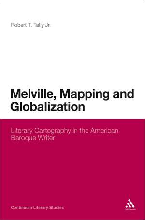 Melville, Mapping and Globalization: Literary Cartography in the American Baroque Writer de Dr Robert T. Tally Jr.