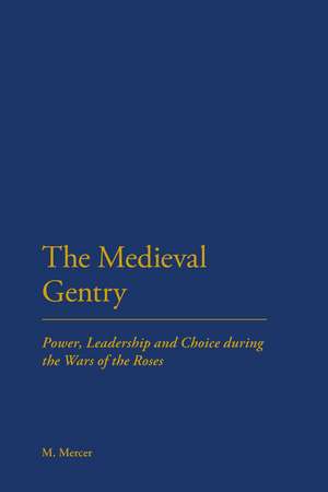 The Medieval Gentry: Power, Leadership and Choice during the Wars of the Roses de Malcolm Mercer