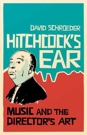 Hitchcock's Ear: Music and the Director's Art de David Schroeder