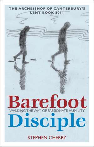 Barefoot Disciple: Walking the Way of Passionate Humility -- The Archbishop of Canterbury's Lent Book 2011 de Stephen Cherry