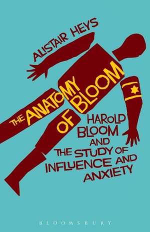 The Anatomy of Bloom: Harold Bloom and the Study of Influence and Anxiety de Dr. Alistair Heys