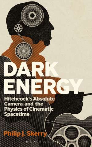 Dark Energy: Hitchcock's Absolute Camera and the Physics of Cinematic Spacetime de Philip J. Skerry