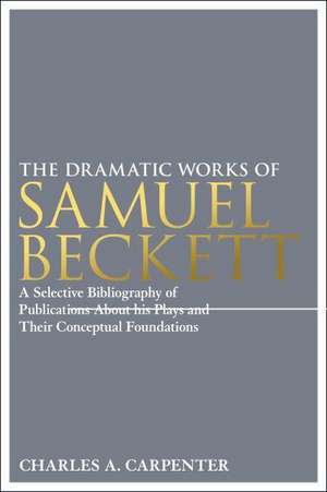 The Dramatic Works of Samuel Beckett: A Selective Bibliography of Publications About his Plays and their Conceptual Foundations de Professor Charles A. Carpenter