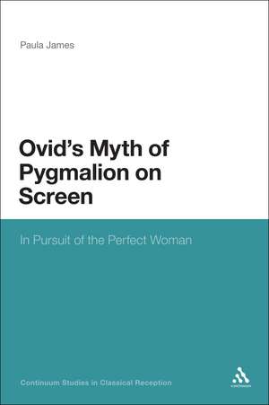 Ovid's Myth of Pygmalion on Screen: In Pursuit of the Perfect Woman de Dr Paula James