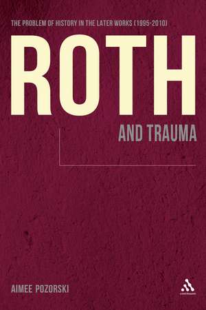 Roth and Trauma: The Problem of History in the Later Works (1995-2010) de Dr. Aimee Pozorski