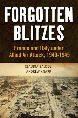 Forgotten Blitzes: France and Italy under Allied Air Attack, 1940-1945 de Claudia Baldoli