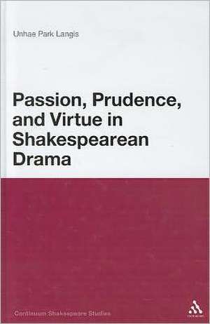 Passion, Prudence, and Virtue in Shakespearean Drama de Dr Unhae Park Langis