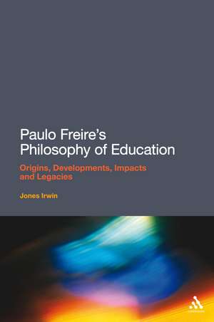 Paulo Freire's Philosophy of Education: Origins, Developments, Impacts and Legacies de Dr Jones Irwin