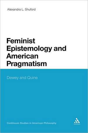 Feminist Epistemology and American Pragmatism: Dewey and Quine de Dr Alexandra L. Shuford