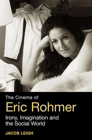 The Cinema of Eric Rohmer: Irony, Imagination, and the Social World de Jacob Leigh