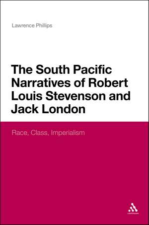 The South Pacific Narratives of Robert Louis Stevenson and Jack London: Race, Class, Imperialism de Dr Lawrence Phillips