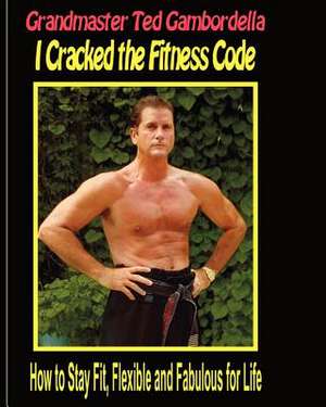 I Cracked the Fitness Code de Grandmaster Ted Gambordella