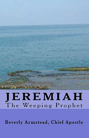 Jeremiah, the Weeping Prophet de Chief Apostle Beverly Armstead