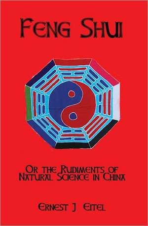 Feng Shui, Or, the Rudiments of Natural Science in China de Ernest J. Eitel