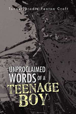 Unproclaimed Words of a Teenage Boy de Tanner Brodie Fenton Croft