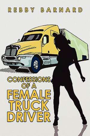 Confessions of a Female Truck Driver de Barnard Rebby Barnard