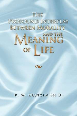 The Profound Interplay Between Morality and the Meaning of Life de R. W. Ph. D. Krutzen