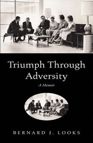 Triumph Through Adversity de Bernard J. Looks