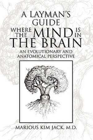 A Layman's Guide Where the Mind Is in the Brain de Marious Kim M. D. Jack