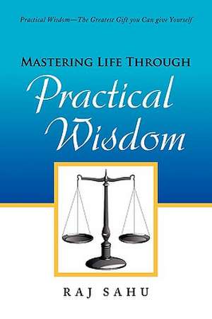 Mastering Life Through Practical Wisdom de Raj Sahu