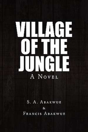 Village of the Jungle de A. Aba S. a. Abakwue &. Francis Abakwue