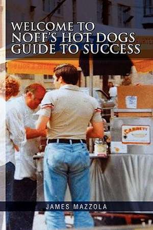 Welcome to Noff's Hot Dogs Guide to Success de James Mazzola