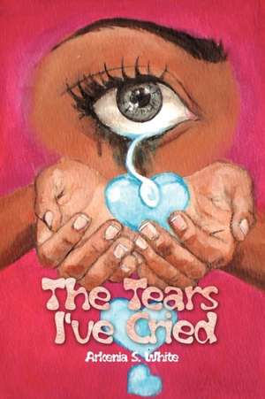 The Tears I've Cried de Arkenia S. White