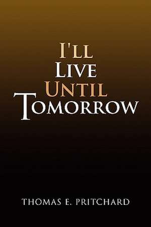 I'll Live Until Tomorrow de Thomas E. Pritchard