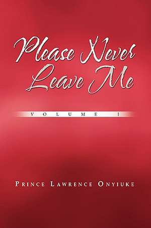 Please Never Leave Me Volume I de Prince Lawrence Onyiuke