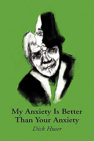 My Anxiety Is Better Than Your Anxiety de Dick Huser