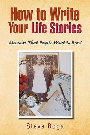 How to Write Your Life Stories Memoirs That People Want to Read de Steve Boga