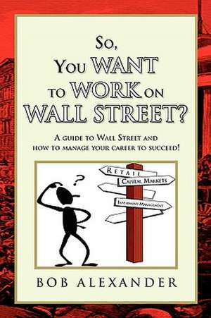 So, You Want to Work on Wall Street? de Bob Alexander