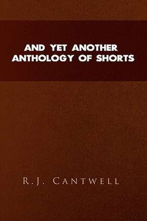 And Yet Another Anthology of Shorts de R. J. Cantwell