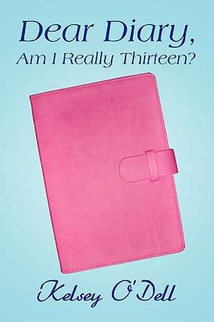 Dear Diary, Am I Really Thirteen? de Kelsey O'Dell