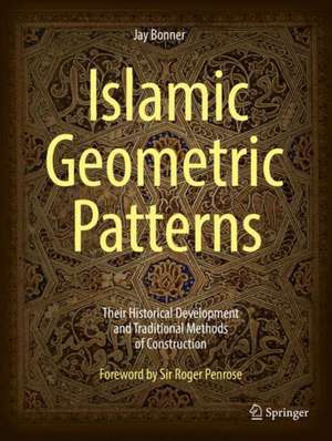 Islamic Geometric Patterns: Their Historical Development and Traditional Methods of Construction de Jay Bonner