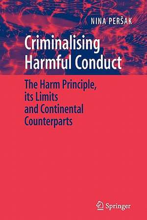 Criminalising Harmful Conduct: The Harm Principle, its Limits and Continental Counterparts de Nina Persak