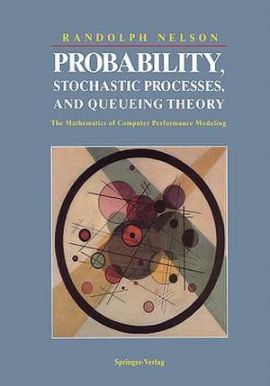 Probability, Stochastic Processes, and Queueing Theory: The Mathematics of Computer Performance Modeling de Randolph Nelson