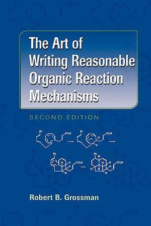 The Art of Writing Reasonable Organic Reaction Mechanisms de Robert B. Grossman