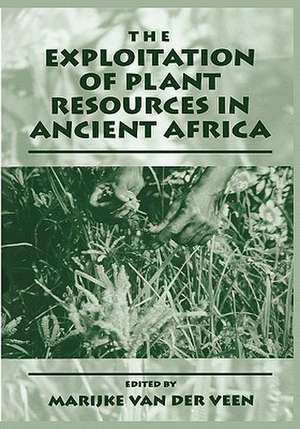 The Exploitation of Plant Resources in Ancient Africa de Marijke van der Veen