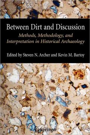 Between Dirt and Discussion: Methods, Methodology and Interpretation in Historical Archaeology de Steven Archer