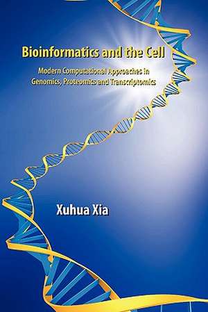 Bioinformatics and the Cell: Modern Computational Approaches in Genomics, Proteomics and Transcriptomics de Xuhua Xia