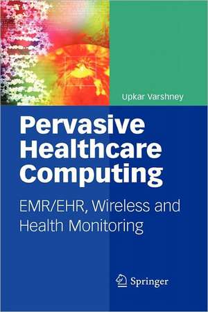 Pervasive Healthcare Computing: EMR/EHR, Wireless and Health Monitoring de Upkar Varshney