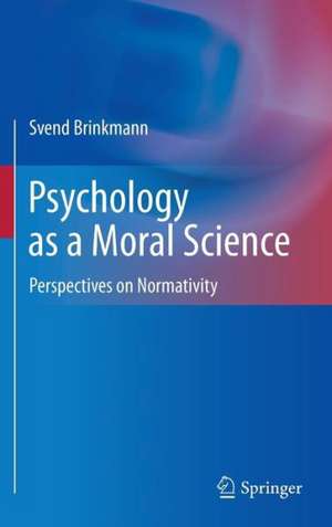 Psychology as a Moral Science: Perspectives on Normativity de Svend Brinkmann