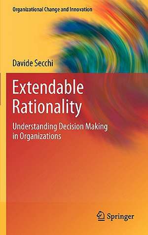 Extendable Rationality: Understanding Decision Making in Organizations de Davide Secchi