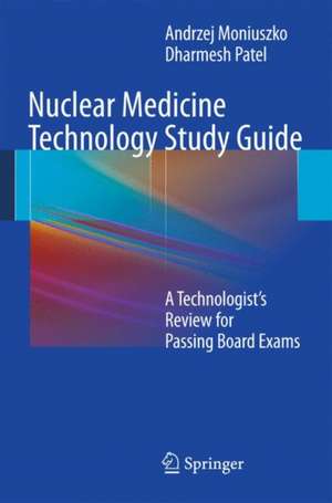 Nuclear Medicine Technology Study Guide: A Technologist’s Review for Passing Board Exams de Andrzej Moniuszko